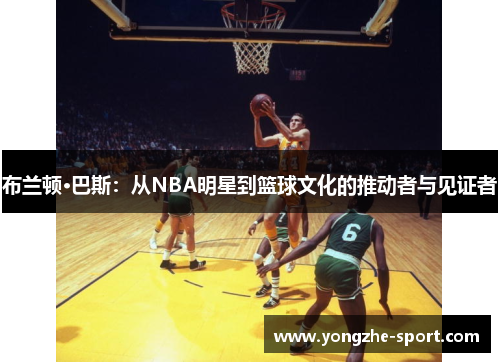 布兰顿·巴斯：从NBA明星到篮球文化的推动者与见证者